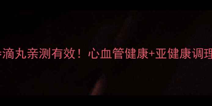 图片 ✨复方丹参滴丸亲测有效！心血管健康+亚健康调理全攻略🌿1