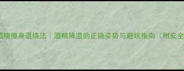 图片 ✨夏季酒精擦身退烧法｜酒精降温的正确姿势与避坑指南（附安全清单）1