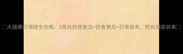 大肠糜烂调理全攻略3周自然修复法饮食禁忌日常保养附自测症状表