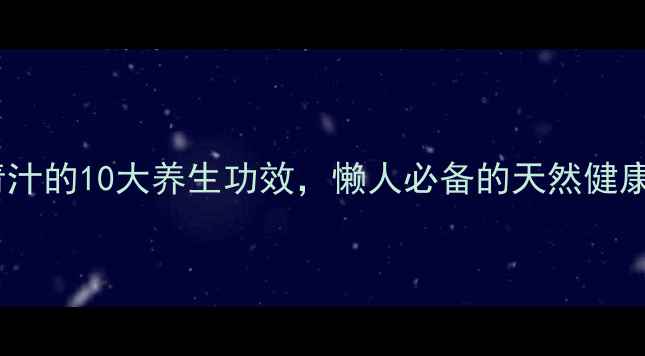 大麦青汁的10大养生功效懒人必备的天然健康水