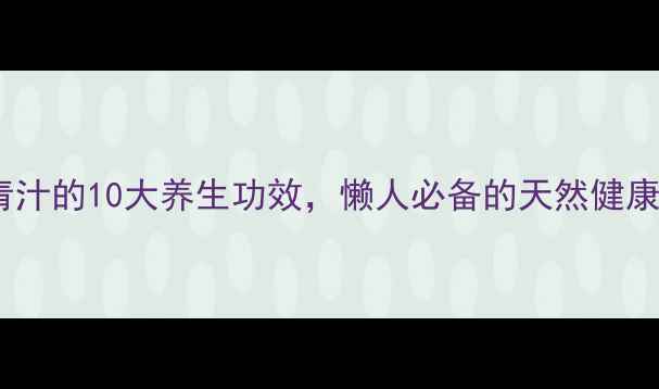 图片 ✨大麦青汁的10大养生功效，懒人必备的天然健康水！🌿2