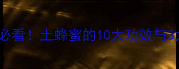 天然养生必看土蜂蜜的10大功效与3大禁忌全