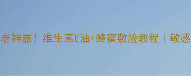 图片 ✨天然抗老神器！维生素E油+蜂蜜敷脸教程｜敏感肌也能用