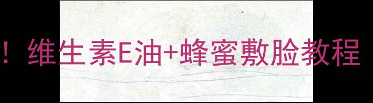 天然抗老神器维生素E油蜂蜜敷脸教程敏感肌也能用
