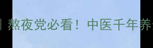 天麻护眼明目熬夜党必看中医千年养生秘籍大公开