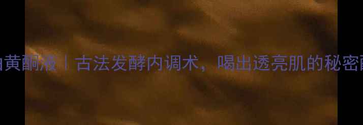 图片 ✨头曲黄酮液｜古法发酵内调术，喝出透亮肌的秘密配方✨