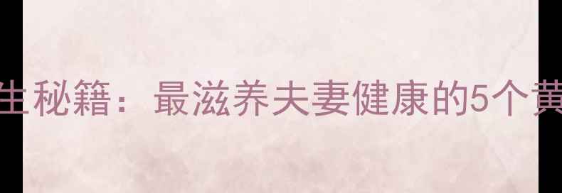 图片 ✨女性养生秘籍：最滋养夫妻健康的5个黄金法则🌟