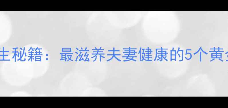 图片 ✨女性养生秘籍：最滋养夫妻健康的5个黄金法则🌟1