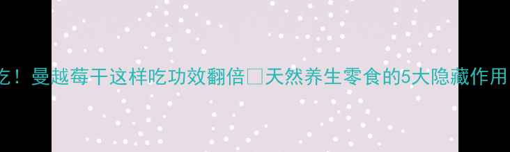 图片 ✨女性必吃！曼越莓干这样吃功效翻倍🌟天然养生零食的5大隐藏作用｜附食谱2