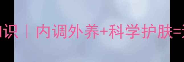 图片 ✨女生皮肤变白冷知识｜内调外养+科学护肤=透亮白皮养成公式✨