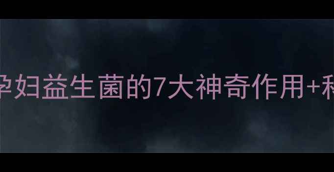 图片 ✨孕期必看！孕妇益生菌的7大神奇作用+科学选择指南🔥