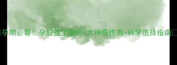 孕期必看孕妇益生菌的7大神奇作用科学选择指南