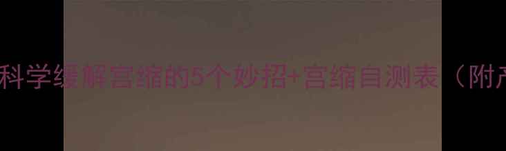 图片 ✨孕期必看！科学缓解宫缩的5个妙招+宫缩自测表（附产检清单）💡1