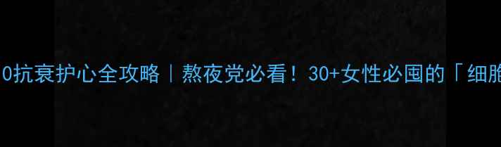 图片 ✨安泰辅酶Q10抗衰护心全攻略｜熬夜党必看！30+女性必囤的「细胞充电站」💡2