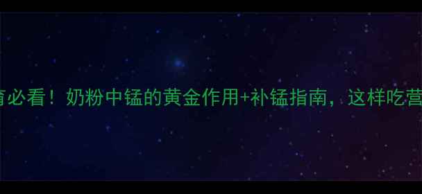 图片 ✨宝宝发育必看！奶粉中锰的黄金作用+补锰指南，这样吃营养翻倍！1