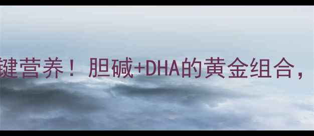宝宝大脑发育关键营养胆碱DHA的黄金组合选奶粉必看指南