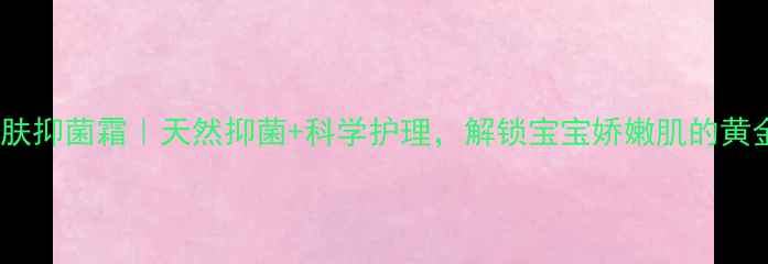宝宝维肤抑菌霜天然抑菌科学护理解锁宝宝娇嫩肌的黄金法则
