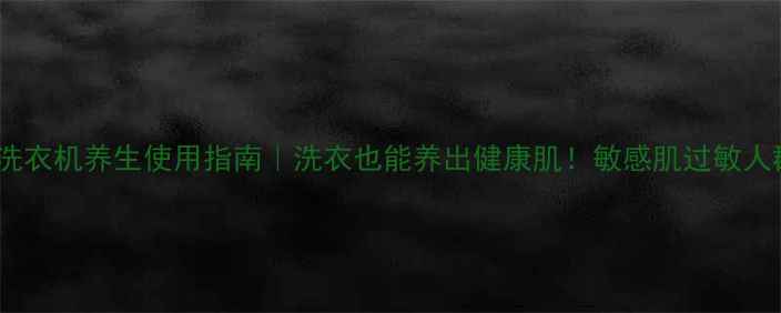 图片 ✨小天鹅洗衣机养生使用指南｜洗衣也能养出健康肌！敏感肌过敏人群必看🌿1