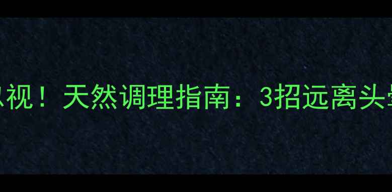尼麦角林副作用不可忽视天然调理指南3招远离头晕头痛养出健康脑力