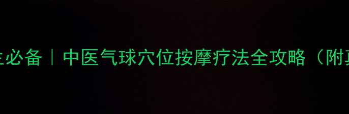 图片 ✨居家养生必备｜中医气球穴位按摩疗法全攻略（附真人实测）