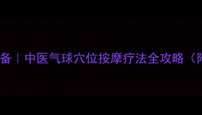 图片 ✨居家养生必备｜中医气球穴位按摩疗法全攻略（附真人实测）1