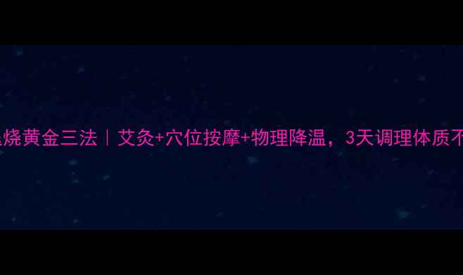 图片 ✨居家退烧黄金三法｜艾灸+穴位按摩+物理降温，3天调理体质不反复🌿1