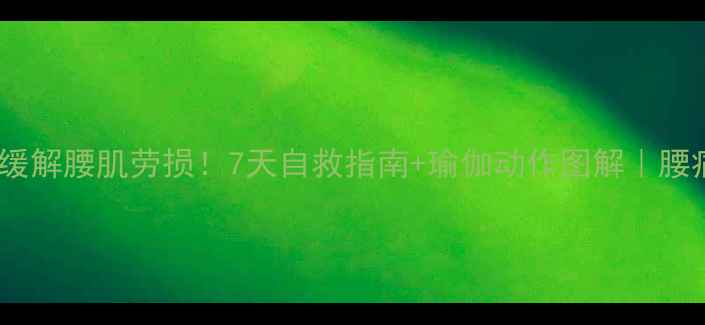 图片 ✨居家高效缓解腰肌劳损！7天自救指南+瑜伽动作图解｜腰痛党必看🌿1
