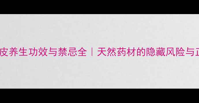 山核桃树皮养生功效与禁忌全天然药材的隐藏风险与正确用法