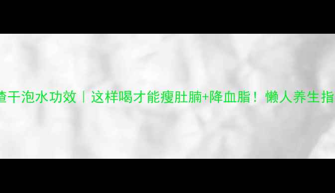 山楂干泡水功效这样喝才能瘦肚腩降血脂懒人养生指南