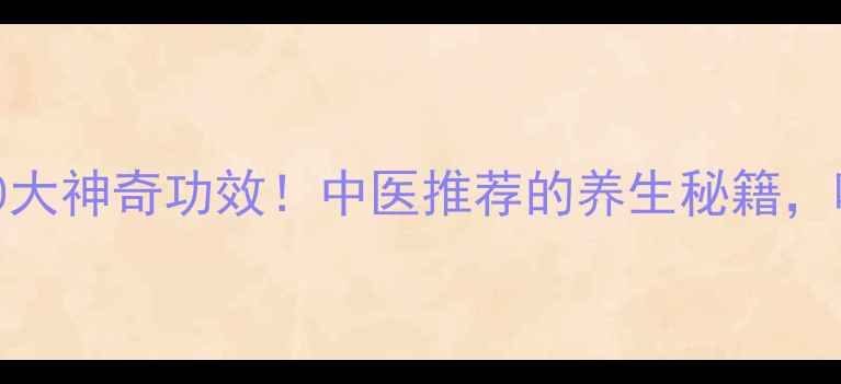 山蒌叶泡水喝的10大神奇功效中医推荐的养生秘籍喝出好气色好状态