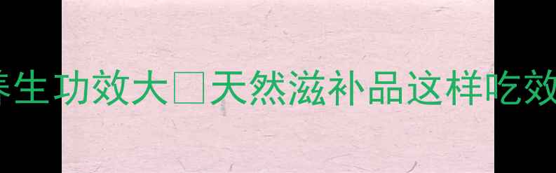 山黄精的养生功效大天然滋补品这样吃效果翻倍