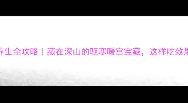 图片 ✨岩姜养生全攻略｜藏在深山的驱寒暖宫宝藏，这样吃效果翻倍！