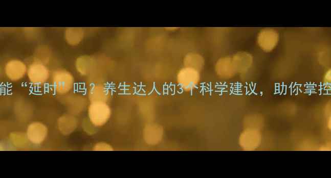 延时片真的能延时吗养生达人的3个科学建议助你掌控持久力