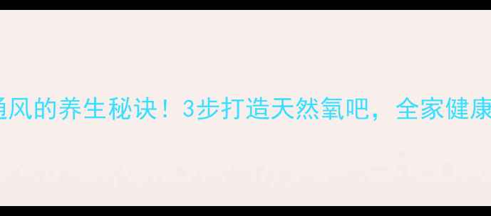 开窗通风的养生秘诀3步打造天然氧吧全家健康加分