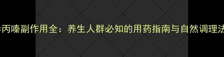 异丙嗪副作用全养生人群必知的用药指南与自然调理法