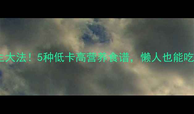 图片 ✨微波炉养生大法！5种低卡高营养食谱，懒人也能吃出好气色🔥1