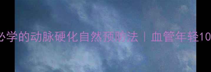 图片 ✨必看！30+岁后必学的动脉硬化自然预防法｜血管年轻10岁的饮食运动指南