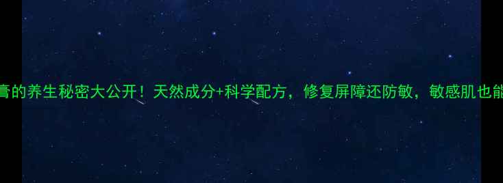 抑菌乳膏的养生秘密大公开天然成分科学配方修复屏障还防敏敏感肌也能安心用