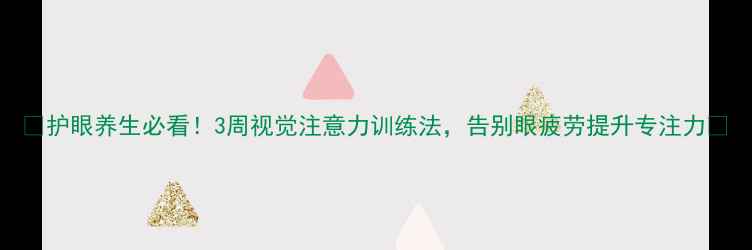 图片 ✨护眼养生必看！3周视觉注意力训练法，告别眼疲劳提升专注力✨