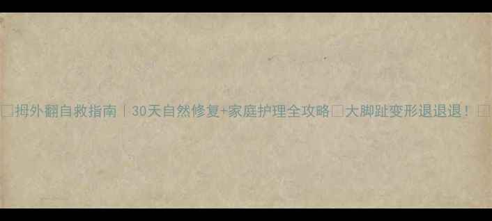 拇外翻自救指南30天自然修复家庭护理全攻略大脚趾变形退退退