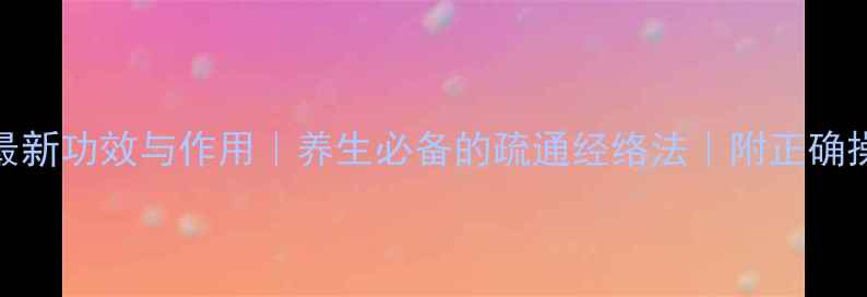 拔火罐最新功效与作用养生必备的疏通经络法附正确操作指南