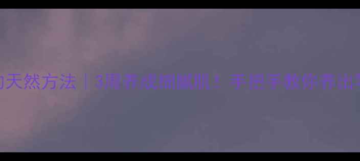 收缩毛孔的天然方法3周养成细腻肌手把手教你养出零毛孔小V脸