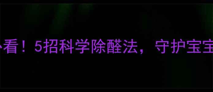 图片 ✨新手妈妈必看！5招科学除醛法，守护宝宝呼吸健康🌿1