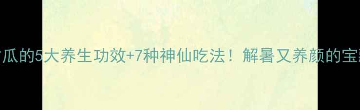 新手必收藏小白甜瓜的5大养生功效7种神仙吃法解暑又养颜的宝藏水果被我找到了