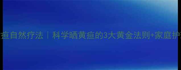 新生儿黄疸自然疗法科学晒黄疸的3大黄金法则家庭护理全攻略