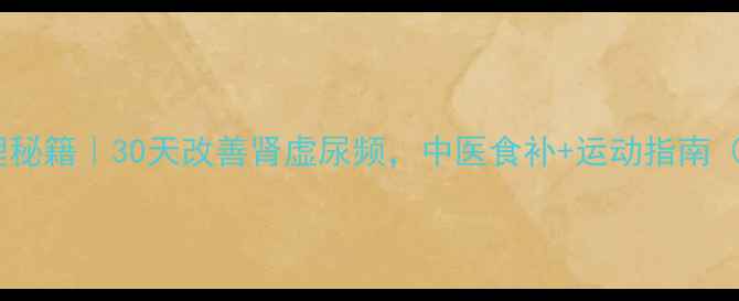 图片 ✨早泄调理秘籍｜30天改善肾虚尿频，中医食补+运动指南（附食谱）2