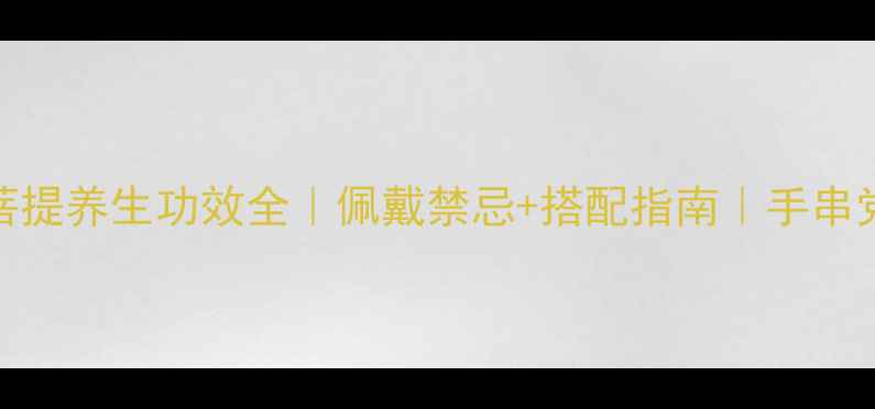星月菩提养生功效全佩戴禁忌搭配指南手串党必看