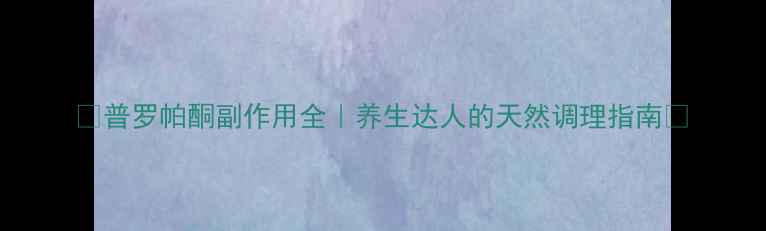 普罗帕酮副作用全养生达人的天然调理指南
