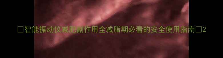 图片 ✨智能振动仪减肥副作用全减脂期必看的安全使用指南✨2