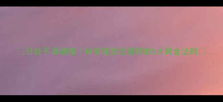 图片 ✨月经不调调理｜科学暖宫促排卵的5大黄金法则🌿